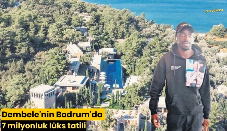 Dembele'nin Bodrum'da 7 milyonluk lüks tatili