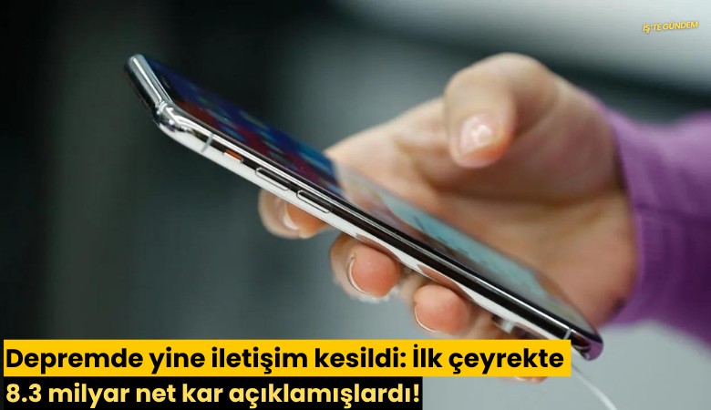 Depremde yine iletişim kesildi: İlk çeyrekte 8.3 milyar net kar açıklamışlardı!