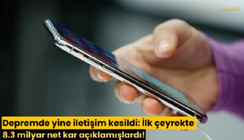 Depremde yine iletişim kesildi: İlk çeyrekte 8.3 milyar net kar açıklamışlardı!