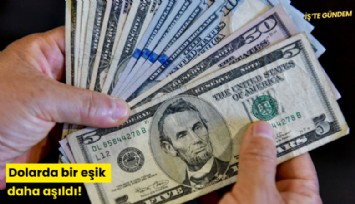 Dolarda bir eşik daha aşıldı!