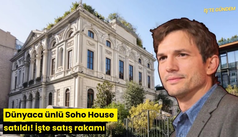 Dünyaca ünlü Soho House satıldı! İşte satış rakamı
