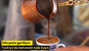 Dünyada geriliyor, Türkiye'de kahvenin tadı kaçtı