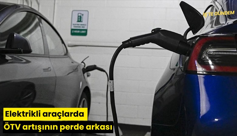 Elektrikli araçlarda ÖTV artışının perde arkası