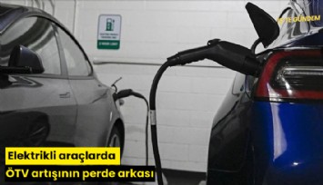 Elektrikli araçlarda ÖTV artışının perde arkası