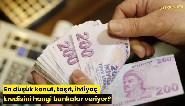 En düşük konut, taşıt, ihtiyaç kredisini hangi bankalar veriyor?