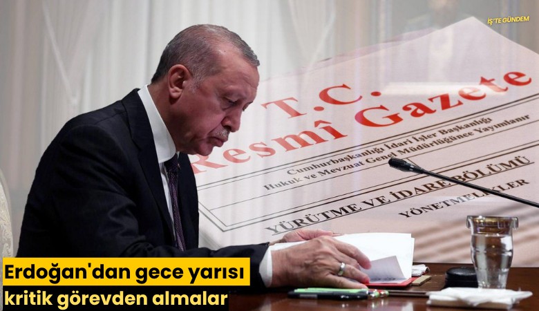Erdoğan'dan gece yarısı kritik görevden almalar
