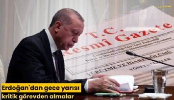 Erdoğan'dan gece yarısı kritik görevden almalar