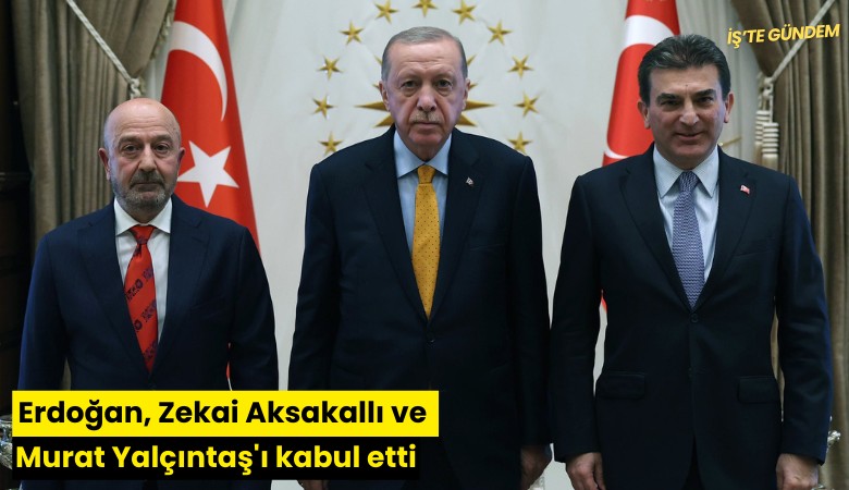 Erdoğan, Zekai Aksakallı ve Murat Yalçıntaş'ı kabul etti