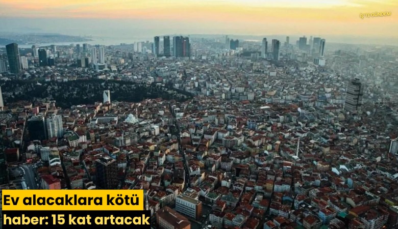 Ev alacaklara kötü haber: 15 kat artacak