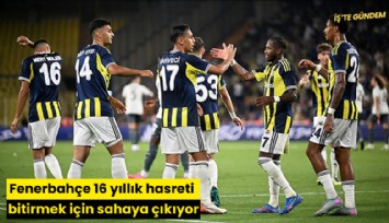 Fenerbahçe 16 yıllık hasreti bitirmek için sahaya çıkıyor