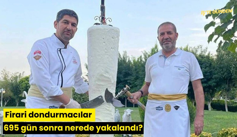 Firari dondurmacılar 695 gün sonra nerede yakalandı?