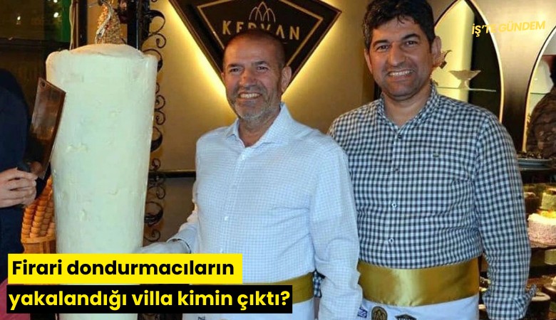Firari dondurmacıların yakalandığı villa kimin çıktı?