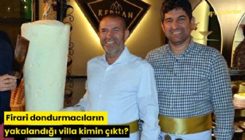 Firari dondurmacıların yakalandığı villa kimin çıktı?