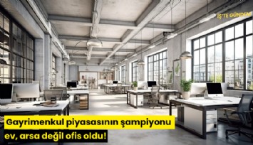Gayrimenkul piyasasının şampiyonu ev, arsa değil ofis oldu!