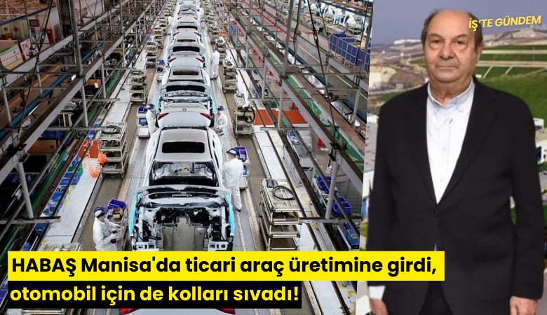 HABAŞ Manisa'da ticari araç üretimine girdi, otomobil için de kolları sıvadı!
