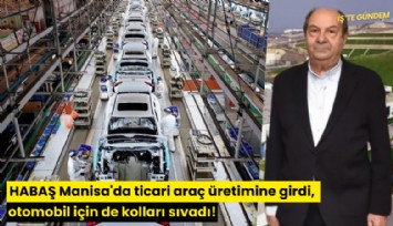 HABAŞ Manisa'da ticari araç üretimine girdi, otomobil için de kolları sıvadı!