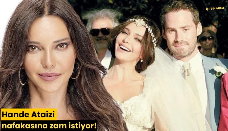 Hande Ataizi nafakasına zam istiyor!