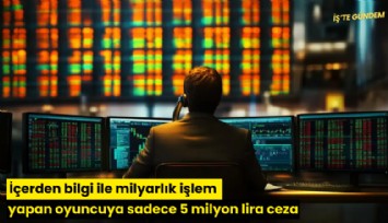 İçerden bilgi ile milyarlık işlem yapan oyuncuya sadece 5 milyon lira ceza