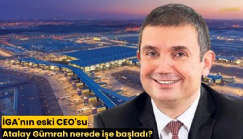İGA'nın eski CEO'su Atalay Gümrah nerede işe başladı?