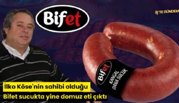 İlko Köse'nin sahibi olduğu Bifet sucukta yine domuz eti çıktı