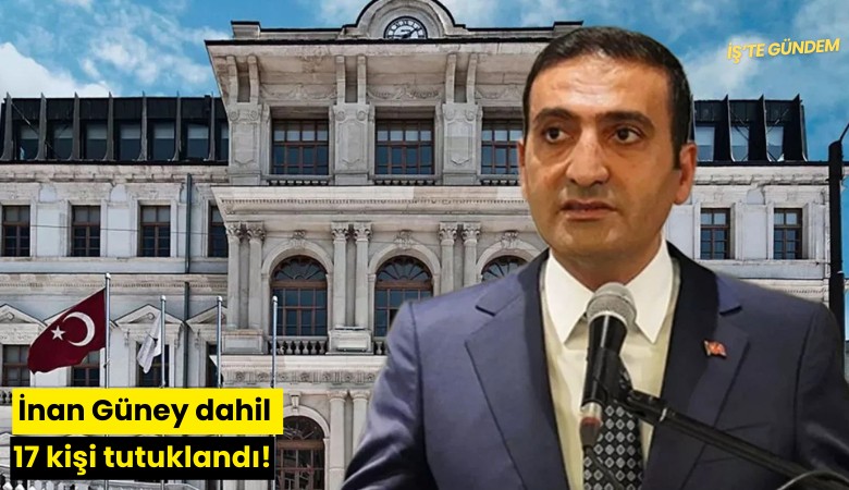 İnan Güney dahil 17 kişi tutuklandı!