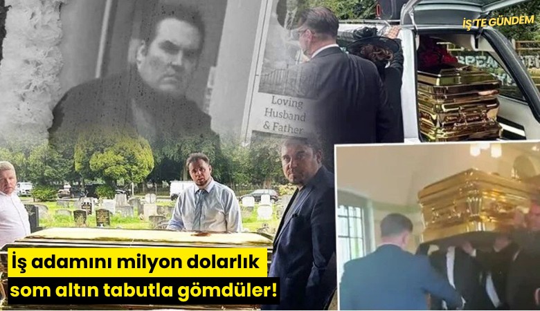 İş adamını milyon dolarlık som altın tabutla gömdüler!