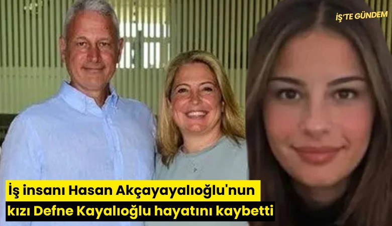 İş insanı Hasan Akçayayalıoğlu'nun kızı Defne Kayalıoğlu hayatını kaybetti