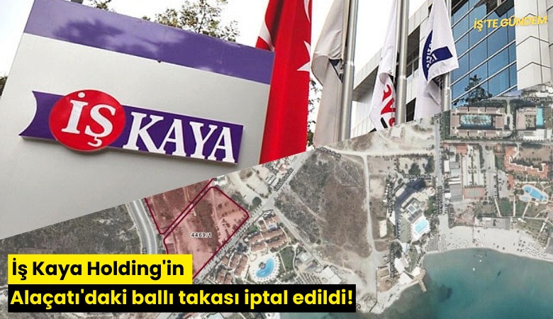 İş Kaya Holding'in Alaçatı'daki ballı takası iptal edildi!