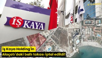İş Kaya Holding'in Alaçatı'daki ballı takası iptal edildi!