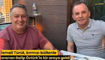 İsmail Türüt, kırmızı bültenle aranan Galip Öztürk'le bir araya geldi
