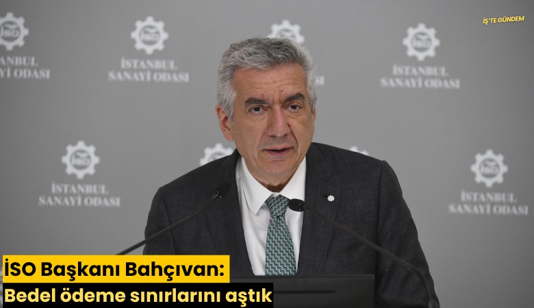 İSO Başkanı Bahçıvan: Bedel ödeme sınırlarını aştık