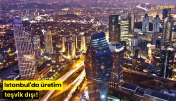 İstanbul'da üretim teşvik dışı!