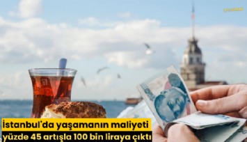 İstanbul'da yaşamanın maliyeti yüzde 45 artışla 100 bin liraya çıktı