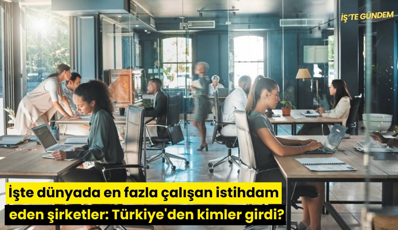 İşte dünyada en fazla çalışan istihdam eden şirketler: Türkiye'den kimler girdi?