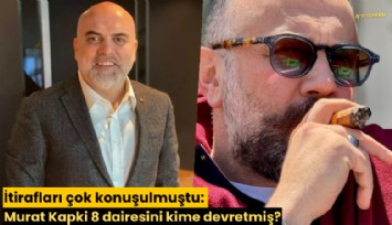 İtirafları çok konuşulmuştu: Murat Kapki 8 dairesini kime devretmiş?