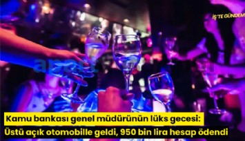 Kamu bankası genel müdürünün lüks gecesi: Üstü açık otomobille geldi, 950 bin lira hesap ödendi