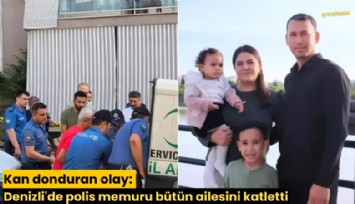 Kan donduran olay: Denizli'de polis memuru bütün ailesini katletti