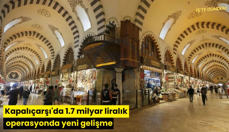 Kapalıçarşı'da 1.7 milyar liralık operasyonda yeni gelişme