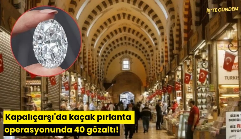 Kapalıçarşı'da kaçak pırlanta operasyonunda 40 gözaltı!