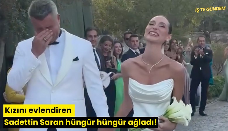 Kızını evlendiren Sadettin Saran hüngür hüngür ağladı!