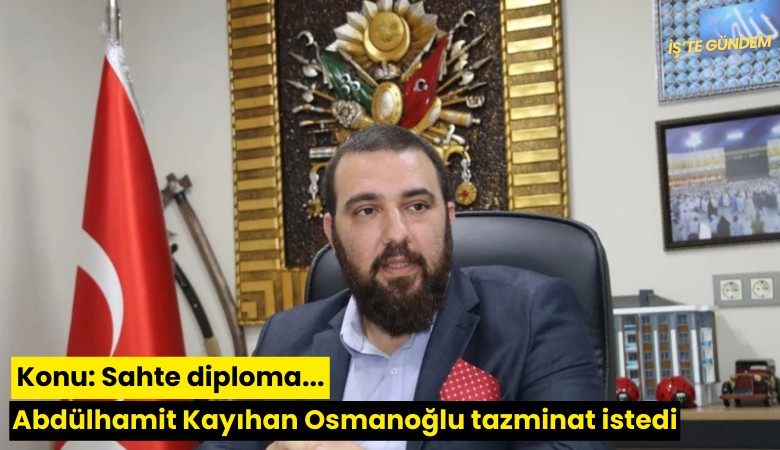 Konu: Sahte diploma... Abdülhamit Kayıhan Osmanoğlu tazminat istedi