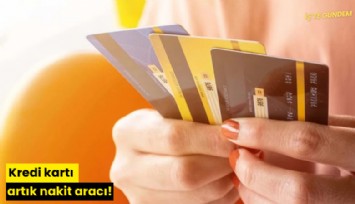 Kredi kartı artık nakit aracı!