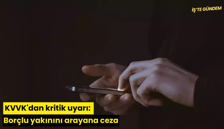 KVVK'dan kritik uyarı: Borçlu yakınını arayana ceza