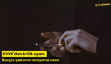 KVVK'dan kritik uyarı: Borçlu yakınını arayana ceza