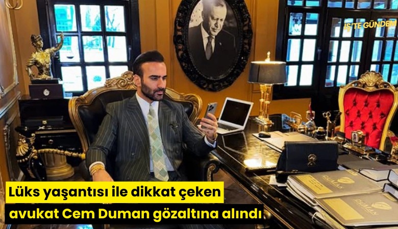 Lüks yaşantısı ile dikkat çeken avukat Cem Duman gözaltına alındı