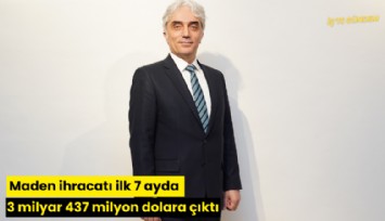 Maden ihracatı ilk 7 ayda 3 milyar 437 milyon dolara çıktı