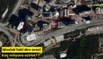 Maslak'taki dev arazi kaç milyara satılık?