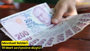 Mevduat faizleri 19 Mart seviyesine düştü!