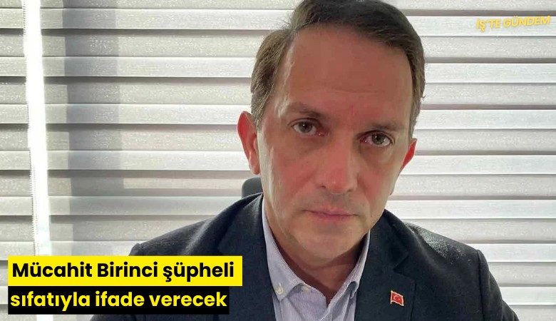 Mücahit Birinci şüpheli sıfatıyla ifade vercek
