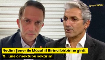 Nedim Şener ile Mücahit Birinci birbirine girdi: 'G...üne o mektubu sokarım'